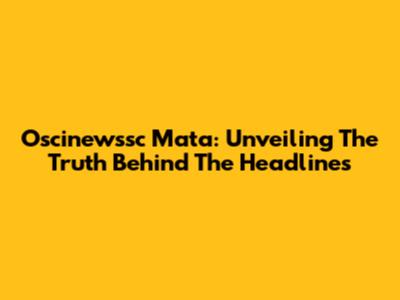 Oscinewssc Mata: Unveiling The Truth Behind The Headlines