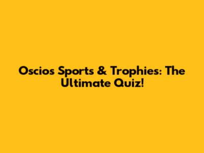 Oscios Sports & Trophies: The Ultimate Quiz!