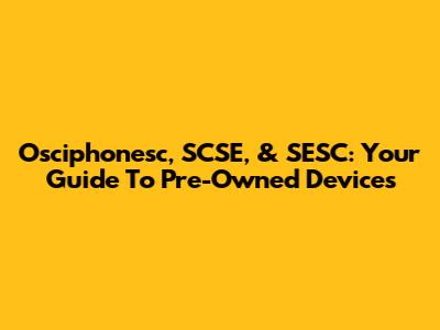 Osciphonesc, SCSE, & SESC: Your Guide To Pre-Owned Devices