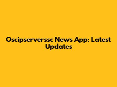 Oscipserverssc News App: Latest Updates