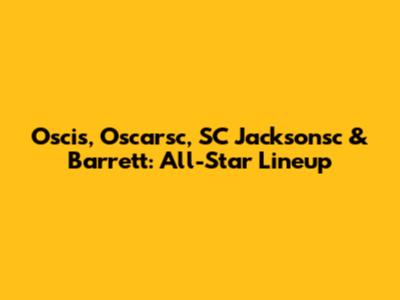 Oscis, Oscarsc, SC Jacksonsc & Barrett: All-Star Lineup