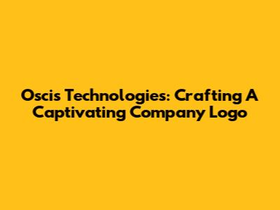 Oscis Technologies: Crafting A Captivating Company Logo