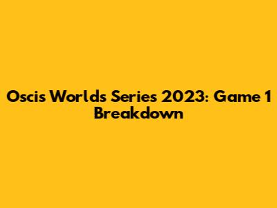 Oscis Worlds Series 2023: Game 1 Breakdown