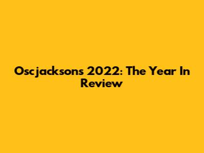 Oscjacksons 2022: The Year In Review