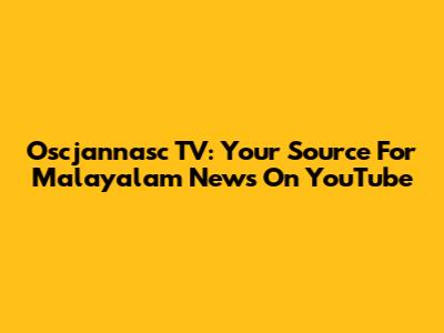 Oscjannasc TV: Your Source For Malayalam News On YouTube