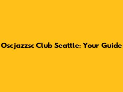 Oscjazzsc Club Seattle: Your Guide