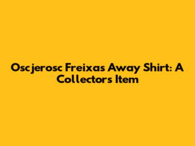 Oscjerosc Freixas Away Shirt: A Collector's Item