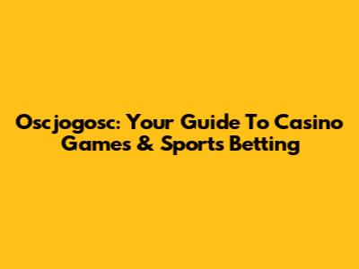 Oscjogosc: Your Guide To Casino Games & Sports Betting