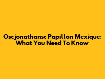 Oscjonathansc Papillon Mexique: What You Need To Know