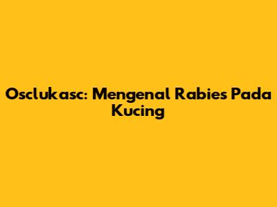 Osclukasc: Mengenal Rabies Pada Kucing