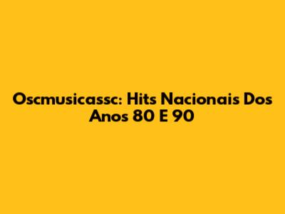 Oscmusicassc: Hits Nacionais Dos Anos 80 E 90