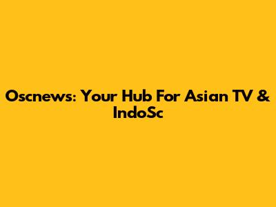 Oscnews: Your Hub For Asian TV & IndoSc