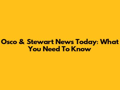 Osco & Stewart News Today: What You Need To Know