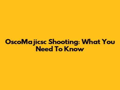 OscoMajicsc Shooting: What You Need To Know