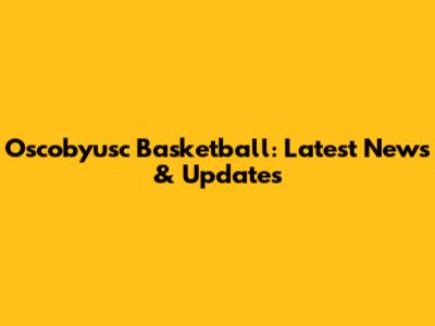 Oscobyusc Basketball: Latest News & Updates