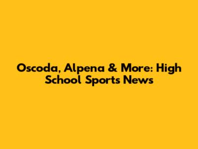 Oscoda, Alpena & More: High School Sports News