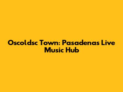 Oscoldsc Town: Pasadena's Live Music Hub