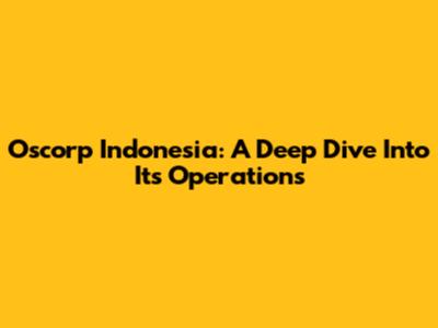 Oscorp Indonesia: A Deep Dive Into Its Operations