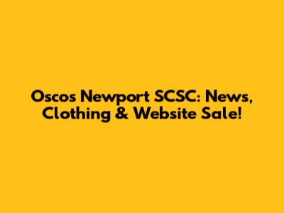 Oscos Newport SCSC: News, Clothing & Website Sale!