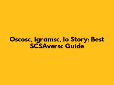 Oscosc, Igramsc, Io Story: Best SCSAversc Guide