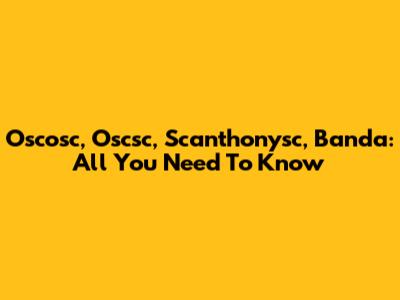 Oscosc, Oscsc, Scanthonysc, Banda: All You Need To Know