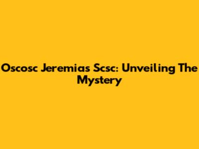 Oscosc Jeremias Scsc: Unveiling The Mystery
