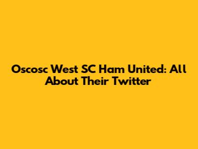 Oscosc West SC Ham United: All About Their Twitter