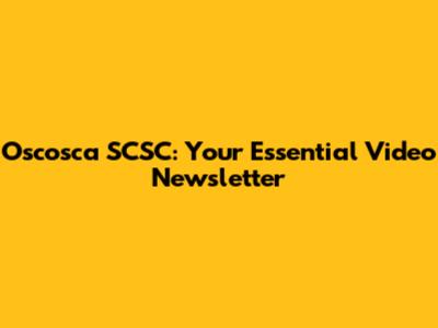 Oscosca SCSC: Your Essential Video Newsletter