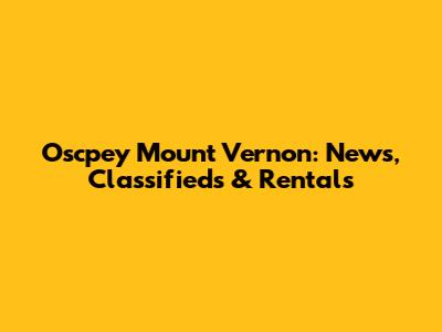 Oscpey Mount Vernon: News, Classifieds & Rentals