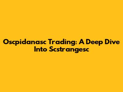 Oscpidanasc Trading: A Deep Dive Into Scstrangesc