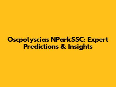 Oscpolyscias NParkSSC: Expert Predictions & Insights