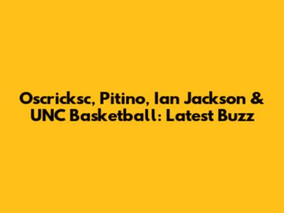 Oscricksc, Pitino, Ian Jackson & UNC Basketball: Latest Buzz