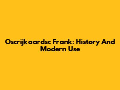 Oscrijkaardsc Frank: History And Modern Use