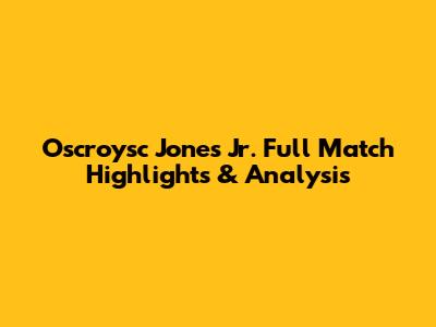 Oscroysc Jones Jr. Full Match Highlights & Analysis