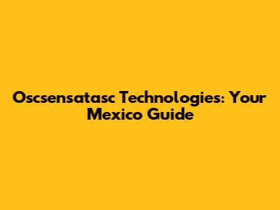 Oscsensatasc Technologies: Your Mexico Guide
