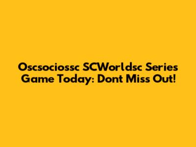Oscsociossc SCWorldsc Series Game Today: Don't Miss Out!