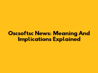 Oscsoftsc News: Meaning And Implications Explained