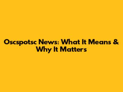 Oscspotsc News: What It Means & Why It Matters