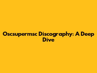 Oscsupermsc Discography: A Deep Dive