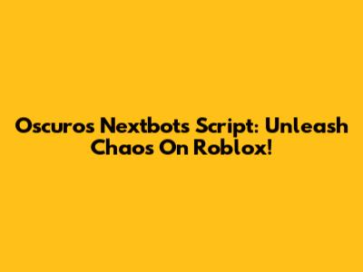 Oscuro's Nextbots Script: Unleash Chaos On Roblox!