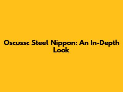 Oscussc Steel Nippon: An In-Depth Look