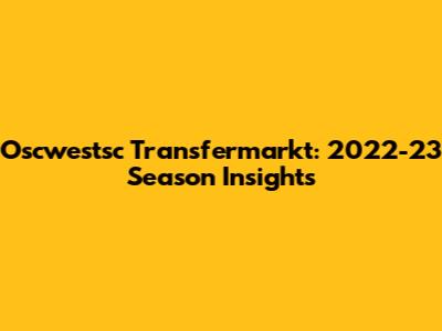 Oscwestsc Transfermarkt: 2022-23 Season Insights