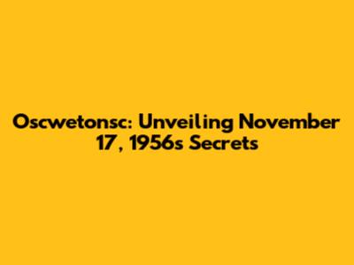 Oscwetonsc: Unveiling November 17, 1956's Secrets