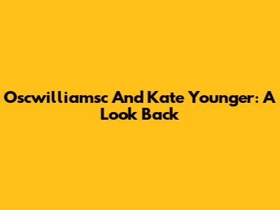 Oscwilliamsc And Kate Younger: A Look Back