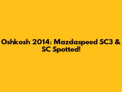 Oshkosh 2014: Mazdaspeed SC3 & SC Spotted!