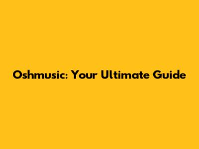 Oshmusic: Your Ultimate Guide