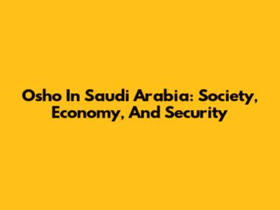 Osho In Saudi Arabia: Society, Economy, And Security