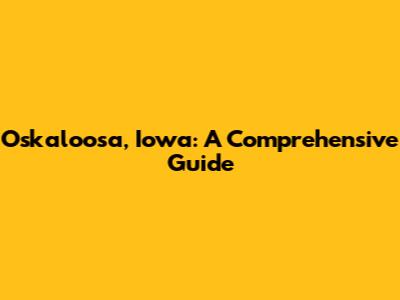 Oskaloosa, Iowa: A Comprehensive Guide