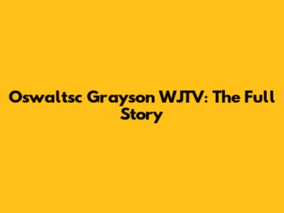 Oswaltsc Grayson WJTV: The Full Story