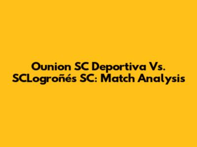 Ounion SC Deportiva Vs. SCLogroñés SC: Match Analysis